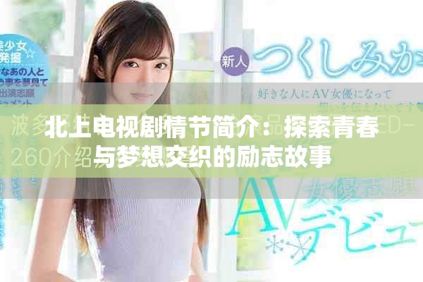 北上電視劇情節(jié)簡(jiǎn)介：探索青春與夢(mèng)想交織的勵(lì)志故事