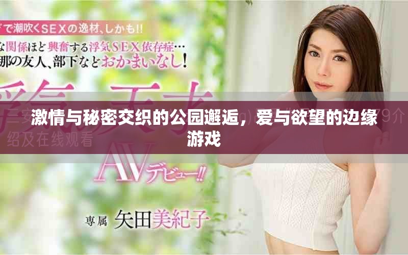 激情與秘密交織的公園邂逅，愛與欲望的邊緣游戲