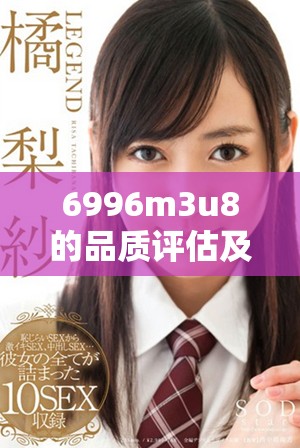 6996m3u8的品質(zhì)評估及其市場檔次解析