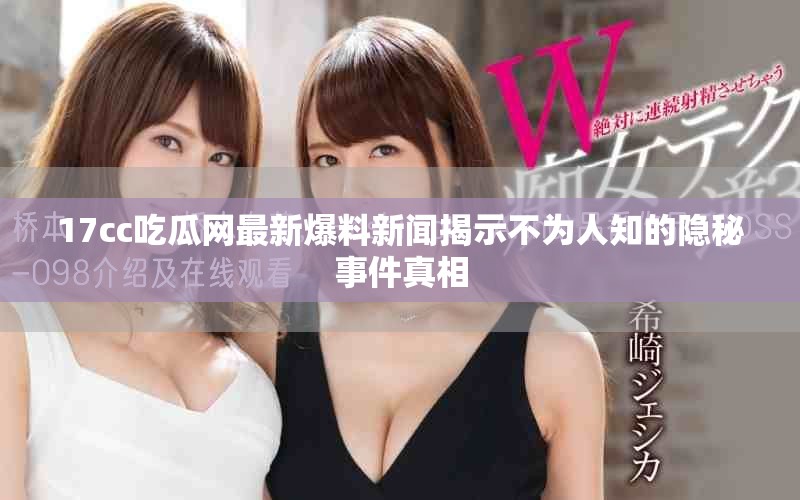17cc吃瓜網最新爆料新聞揭示不為人知的隱秘事件真相