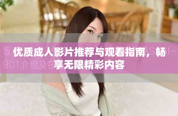優(yōu)質成人影片推薦與觀看指南，暢享無限精彩內容