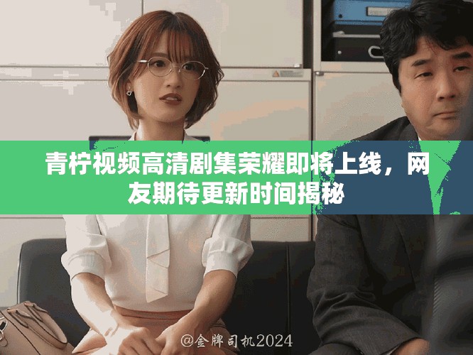 青檸視頻高清劇集榮耀即將上線，網(wǎng)友期待更新時間揭秘