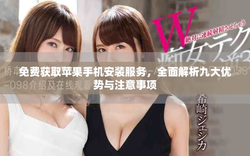 免費獲取蘋果手機安裝服務(wù)，全面解析九大優(yōu)勢與注意事項