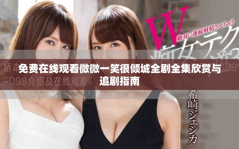 免費(fèi)在線觀看微微一笑很傾城全劇全集欣賞與追劇指南