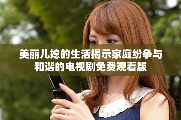 美麗兒媳的生活揭示家庭紛爭與和諧的電視劇免費觀看版