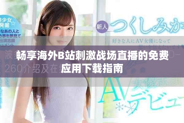 暢享海外B站刺激戰(zhàn)場(chǎng)直播的免費(fèi)應(yīng)用下載指南
