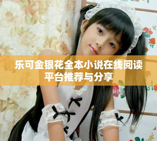 樂(lè)可金銀花全本小說(shuō)在線閱讀平臺(tái)推薦與分享