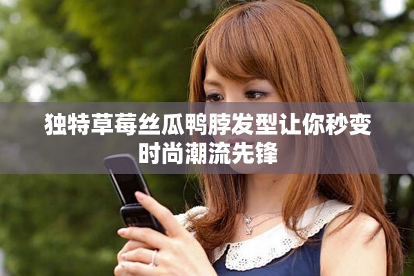 獨(dú)特草莓絲瓜鴨脖發(fā)型讓你秒變時尚潮流先鋒