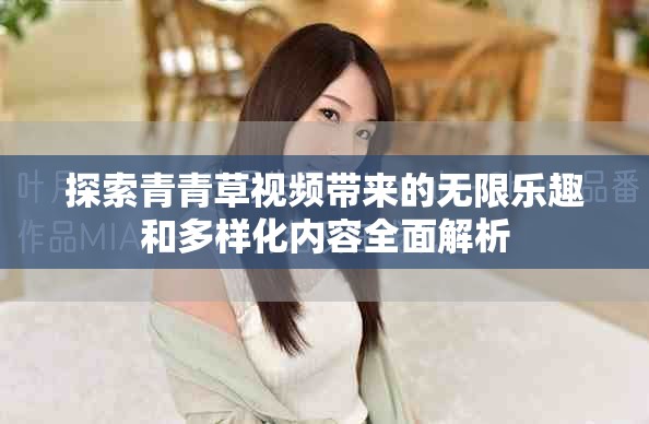 探索青青草視頻帶來(lái)的無(wú)限樂(lè)趣和多樣化內(nèi)容全面解析