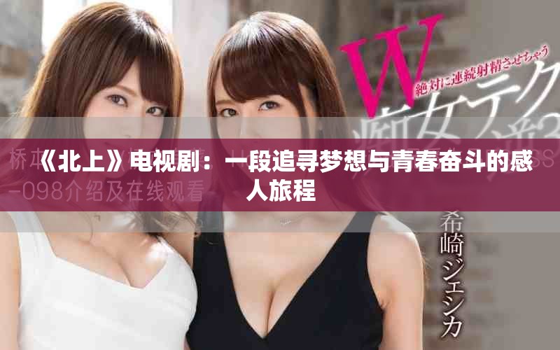《北上》電視?。阂欢巫穼粝肱c青春奮斗的感人旅程