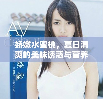 嬌嫩水蜜桃，夏日清爽的美味誘惑與營養(yǎng)價值解析