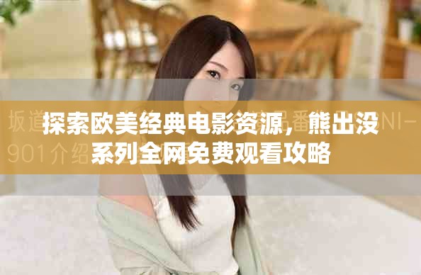 探索歐美經(jīng)典電影資源，熊出沒系列全網(wǎng)免費觀看攻略