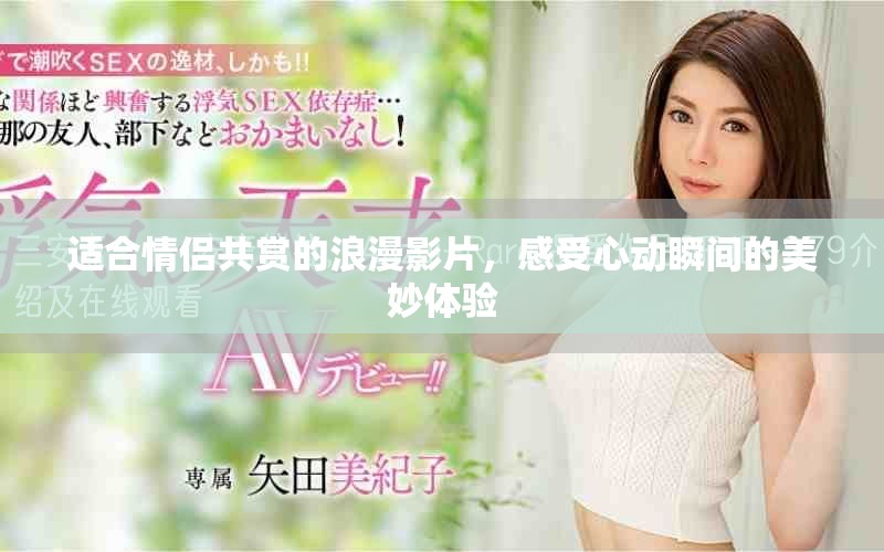 適合情侶共賞的浪漫影片，感受心動(dòng)瞬間的美妙體驗(yàn)