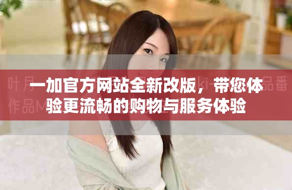 一加官方網(wǎng)站全新改版，帶您體驗(yàn)更流暢的購物與服務(wù)體驗(yàn)