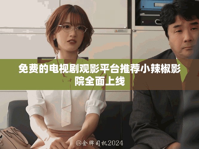 免費的電視劇觀影平臺推薦小辣椒影院全面上線
