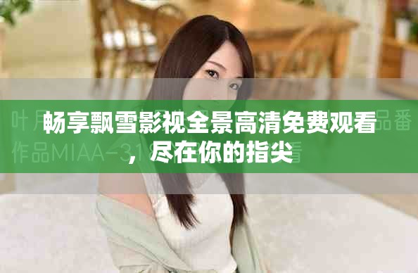 暢享飄雪影視全景高清免費觀看，盡在你的指尖