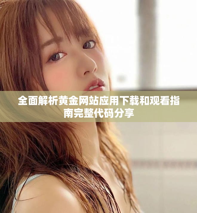 全面解析黃金網(wǎng)站應用下載和觀看指南完整代碼分享