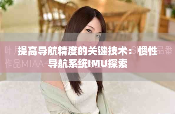 提高導(dǎo)航精度的關(guān)鍵技術(shù)：慣性導(dǎo)航系統(tǒng)IMU探索
