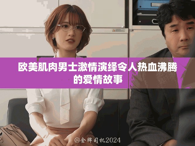 歐美肌肉男士激情演繹令人熱血沸騰的愛(ài)情故事