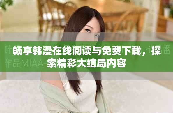 暢享韓漫在線閱讀與免費下載，探索精彩大結局內容