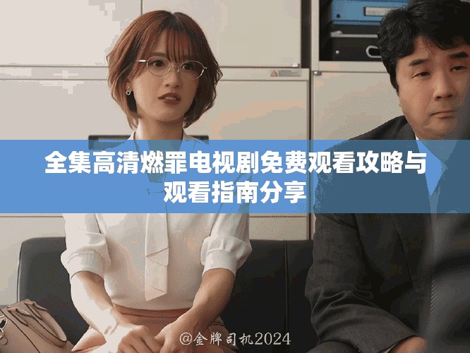 全集高清燃罪電視劇免費觀看攻略與觀看指南分享