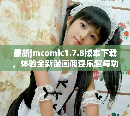 最新jmcomic1.7.8版本下載，體驗全新漫畫閱讀樂趣與功能