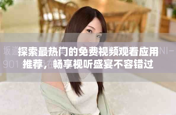 探索最熱門的免費(fèi)視頻觀看應(yīng)用推薦，暢享視聽盛宴不容錯(cuò)過(guò)