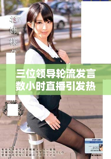 三位領(lǐng)導(dǎo)輪流發(fā)言數(shù)小時(shí)直播引發(fā)熱議和關(guān)注