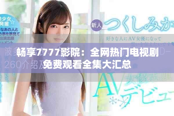 暢享7777影院：全網(wǎng)熱門電視劇免費(fèi)觀看全集大匯總