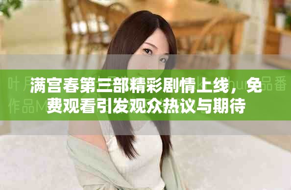滿宮春第三部精彩劇情上線，免費(fèi)觀看引發(fā)觀眾熱議與期待