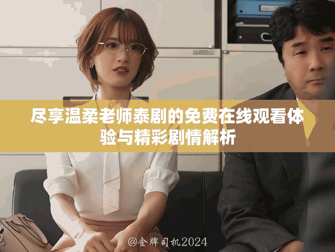 盡享溫柔老師泰劇的免費(fèi)在線觀看體驗(yàn)與精彩劇情解析