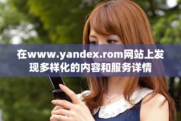 在www.yandex.rom網站上發(fā)現(xiàn)多樣化的內容和服務詳情