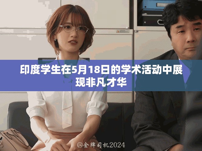 印度學(xué)生在5月18日的學(xué)術(shù)活動中展現(xiàn)非凡才華