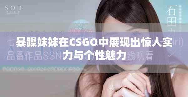 暴躁妹妹在CSGO中展現(xiàn)出驚人實力與個性魅力