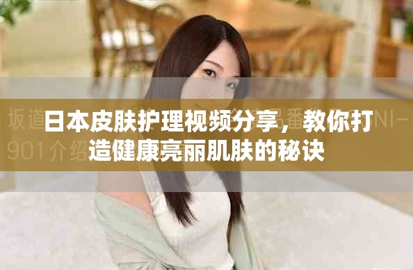 日本皮膚護理視頻分享，教你打造健康亮麗肌膚的秘訣