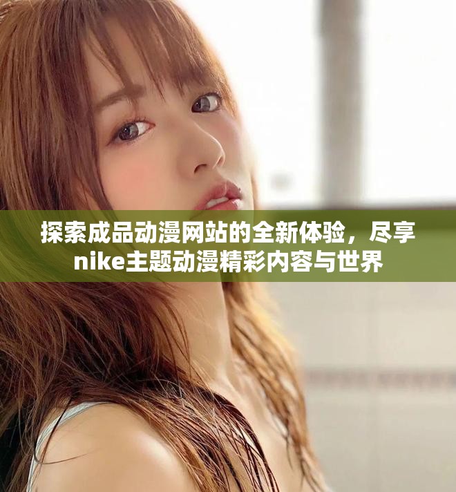 探索成品動漫網(wǎng)站的全新體驗(yàn)，盡享nike主題動漫精彩內(nèi)容與世界
