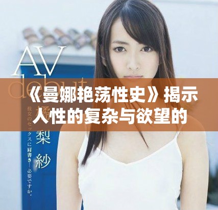 《曼娜艷蕩性史》揭示人性的復(fù)雜與欲望的糾葛之旅