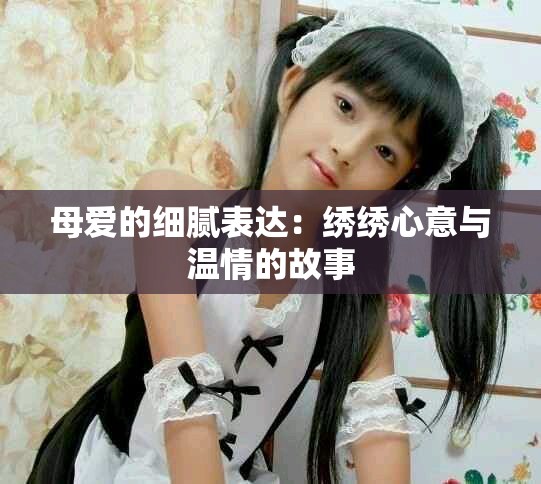 母愛的細膩表達：繡繡心意與溫情的故事