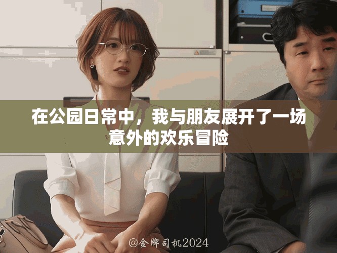 在公園日常中，我與朋友展開了一場(chǎng)意外的歡樂冒險(xiǎn)