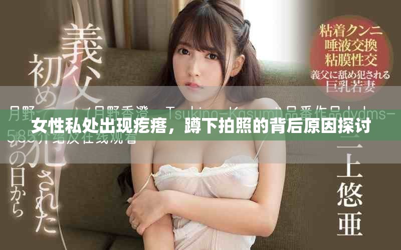 女性私處出現(xiàn)疙瘩，蹲下拍照的背后原因探討
