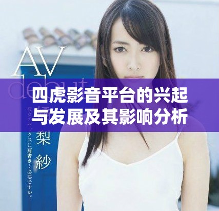 四虎影音平臺的興起與發(fā)展及其影響分析