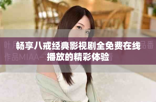 暢享八戒經(jīng)典影視劇全免費在線播放的精彩體驗