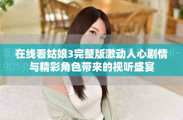在線看姑娘3完整版激動人心劇情與精彩角色帶來的視聽盛宴