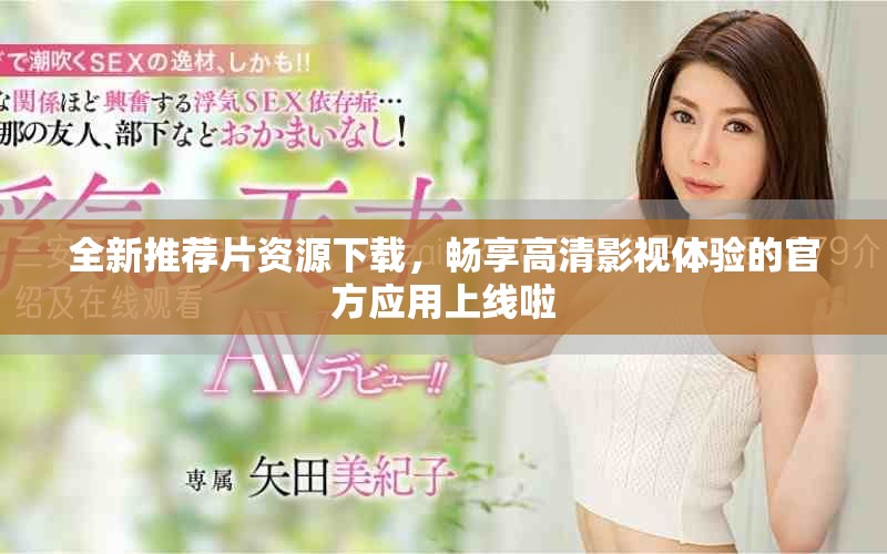 全新推薦片資源下載，暢享高清影視體驗的官方應(yīng)用上線啦