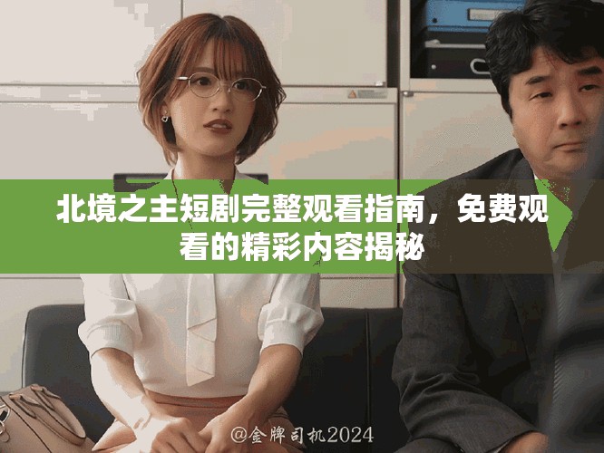 北境之主短劇完整觀看指南，免費(fèi)觀看的精彩內(nèi)容揭秘