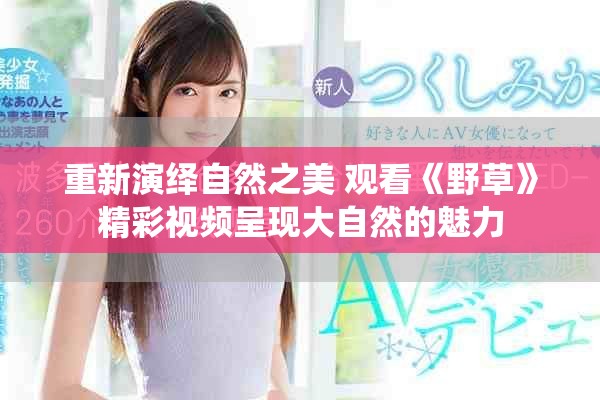 重新演繹自然之美 觀看《野草》精彩視頻呈現(xiàn)大自然的魅力