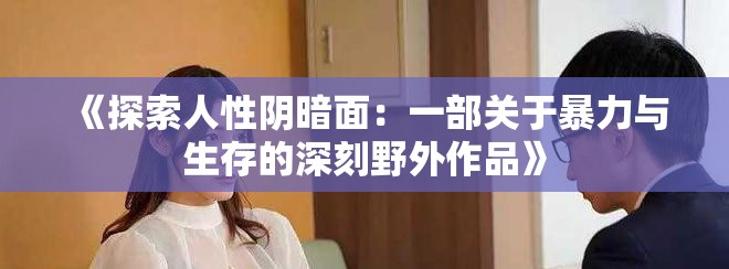 《探索人性陰暗面：一部關于暴力與生存的深刻野外作品》