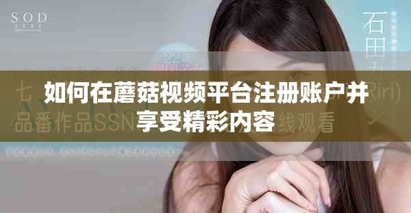 如何在蘑菇視頻平臺(tái)注冊(cè)賬戶并享受精彩內(nèi)容