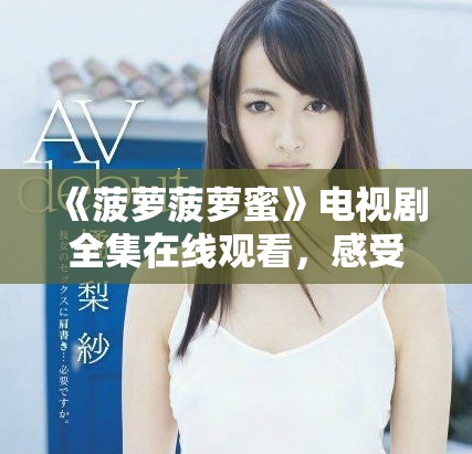 《菠蘿菠蘿蜜》電視劇全集在線觀看，感受甜蜜青春故事