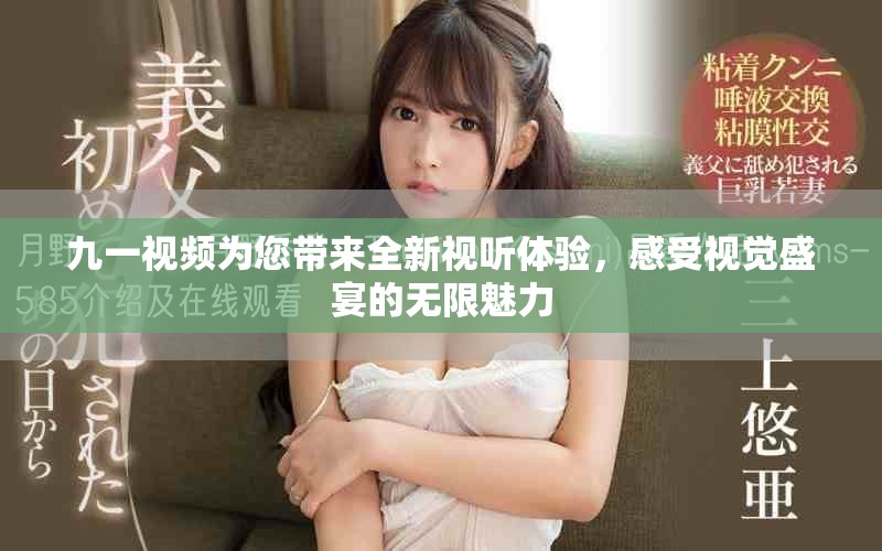 九一視頻為您帶來全新視聽體驗(yàn)，感受視覺盛宴的無限魅力
